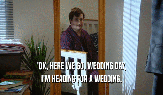 'OK, HERE WE GO, WEDDING DAY, I'M HEADING FOR A WEDDING. 