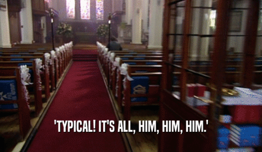 'TYPICAL! IT'S ALL, HIM, HIM, HIM.'  