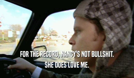 FOR THE RECORD, NANCY'S NOT BULLSHIT. SHE DOES LOVE ME. 