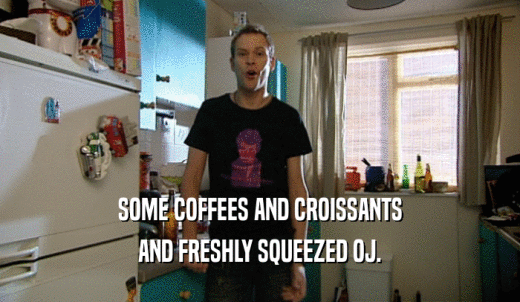 SOME COFFEES AND CROISSANTS AND FRESHLY SQUEEZED OJ. 
