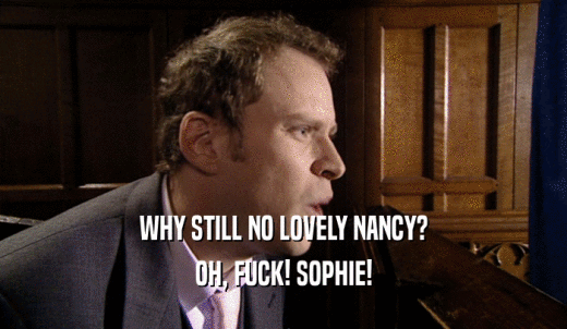 WHY STILL NO LOVELY NANCY? OH, FUCK! SOPHIE! 