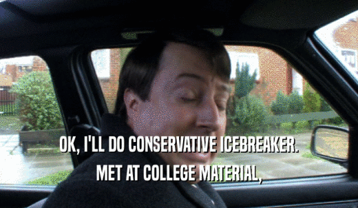 OK, I'LL DO CONSERVATIVE ICEBREAKER. MET AT COLLEGE MATERIAL, 