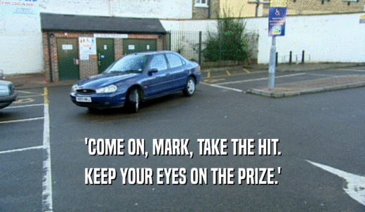 'COME ON, MARK, TAKE THE HIT. KEEP YOUR EYES ON THE PRIZE.' 