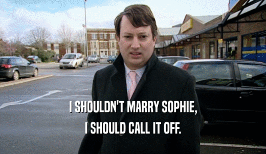 I SHOULDN'T MARRY SOPHIE, I SHOULD CALL IT OFF. 
