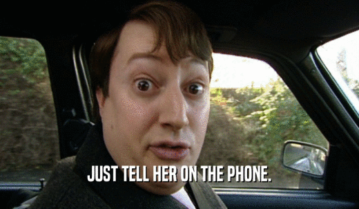 JUST TELL HER ON THE PHONE.  
