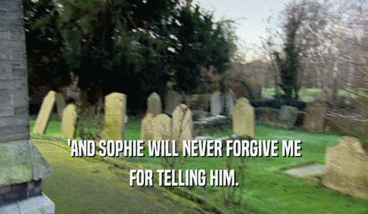 'AND SOPHIE WILL NEVER FORGIVE ME FOR TELLING HIM. 