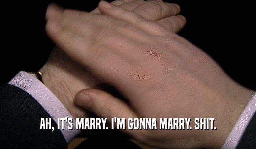 AH, IT'S MARRY. I'M GONNA MARRY. SHIT.  