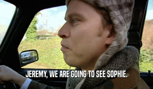 JEREMY, WE ARE GOING TO SEE SOPHIE.  