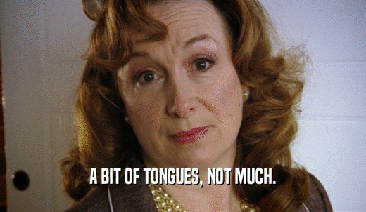 A BIT OF TONGUES, NOT MUCH.  
