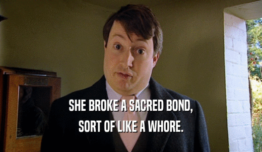 SHE BROKE A SACRED BOND, SORT OF LIKE A WHORE. 