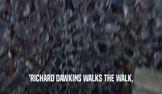 'RICHARD DAWKINS WALKS THE WALK,  