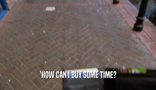 'HOW CAN I BUY SOME TIME?  