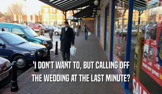 'I DON'T WANT TO, BUT CALLING OFF THE WEDDING AT THE LAST MINUTE? 