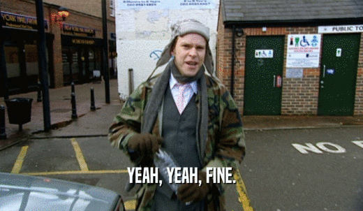 YEAH, YEAH, FINE.  