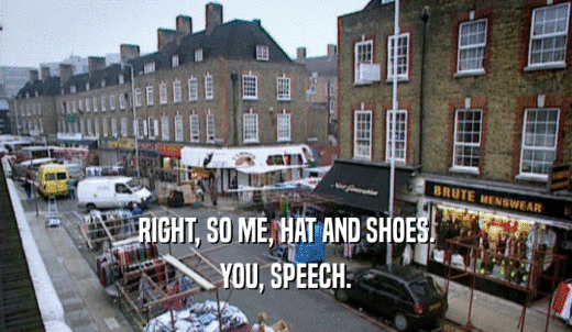 RIGHT, SO ME, HAT AND SHOES. YOU, SPEECH. 
