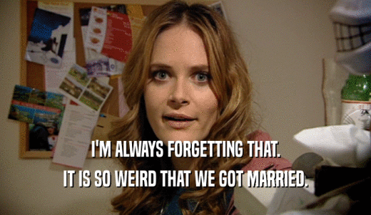 I'M ALWAYS FORGETTING THAT. IT IS SO WEIRD THAT WE GOT MARRIED. 
