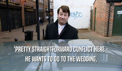 'PRETTY STRAIGHTFORWARD CONFLICT HERE - HE WANTS TO GO TO THE WEDDING, 
