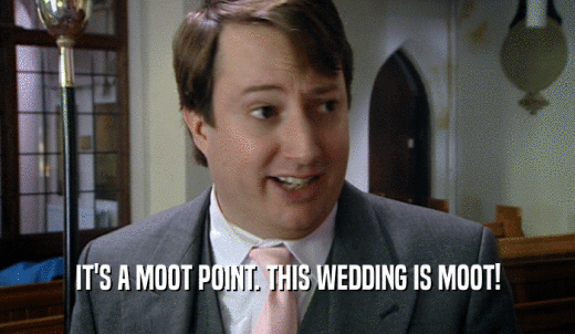 IT'S A MOOT POINT. THIS WEDDING IS MOOT!  