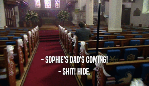 - SOPHIE'S DAD'S COMING! - SHIT! HIDE. 