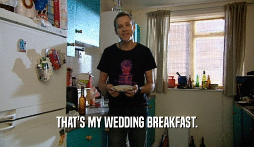 THAT'S MY WEDDING BREAKFAST.  