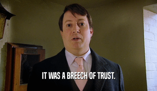 IT WAS A BREECH OF TRUST.  