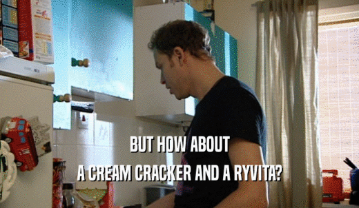 BUT HOW ABOUT A CREAM CRACKER AND A RYVITA? 