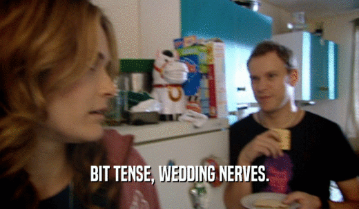 BIT TENSE, WEDDING NERVES.  