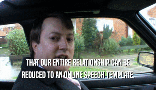 THAT OUR ENTIRE RELATIONSHIP CAN BE REDUCED TO AN ONLINE SPEECH TEMPLATE. 