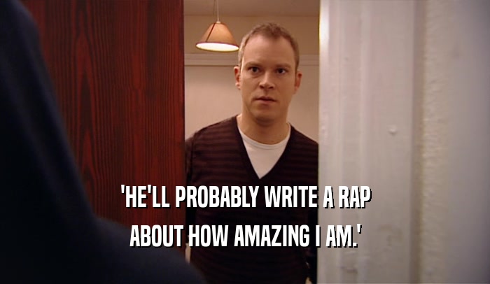 'HE'LL PROBABLY WRITE A RAP ABOUT HOW AMAZING I AM.' 