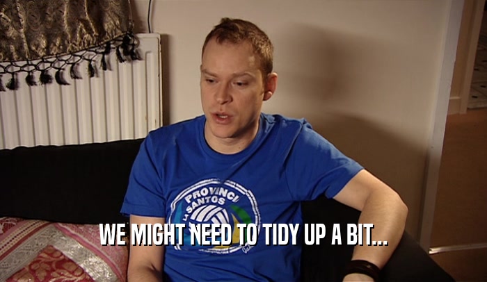 WE MIGHT NEED TO TIDY UP A BIT...  
