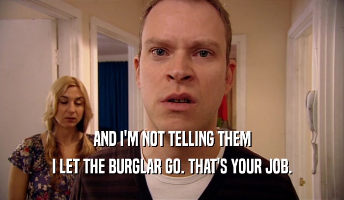 AND I'M NOT TELLING THEM I LET THE BURGLAR GO. THAT'S YOUR JOB. 