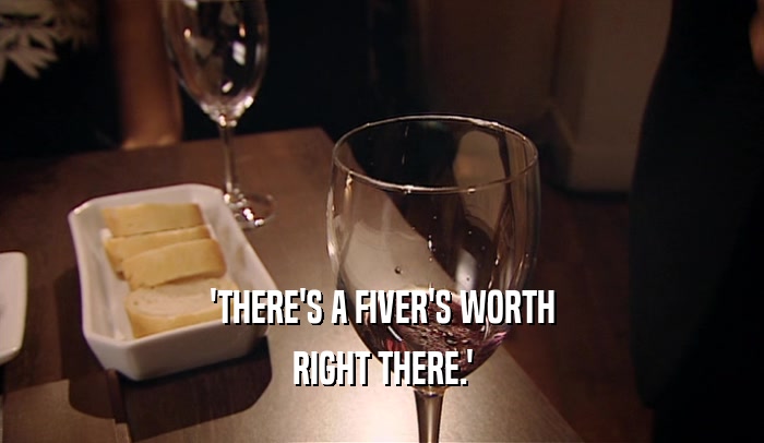 'THERE'S A FIVER'S WORTH RIGHT THERE.' 
