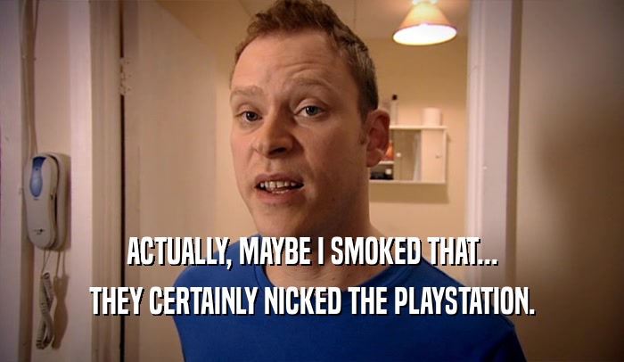 ACTUALLY, MAYBE I SMOKED THAT... THEY CERTAINLY NICKED THE PLAYSTATION. 