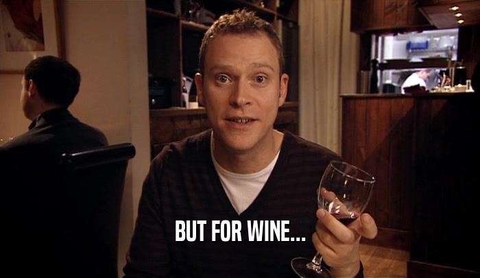 BUT FOR WINE...  