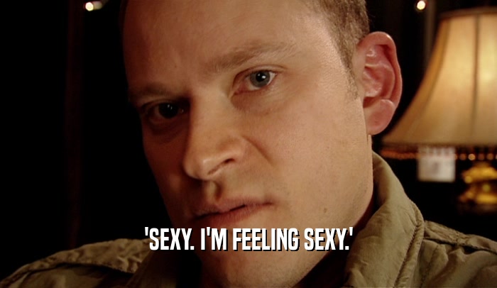 'SEXY. I'M FEELING SEXY.'  