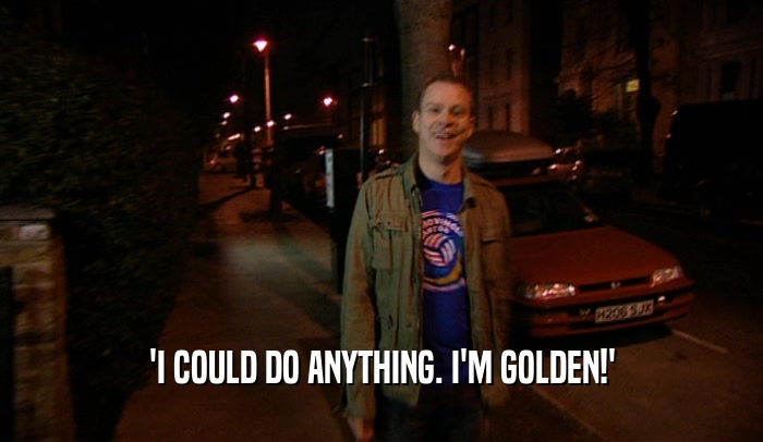 'I COULD DO ANYTHING. I'M GOLDEN!'  