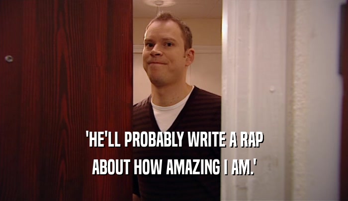 'HE'LL PROBABLY WRITE A RAP ABOUT HOW AMAZING I AM.' 