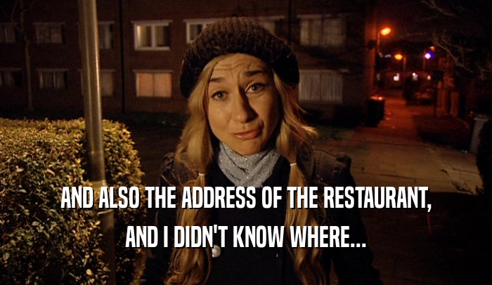 AND ALSO THE ADDRESS OF THE RESTAURANT, AND I DIDN'T KNOW WHERE... 