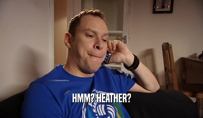 HMM? HEATHER?  