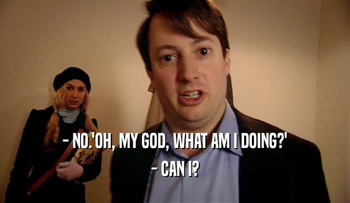 - NO.'OH, MY GOD, WHAT AM I DOING?' - CAN I? 