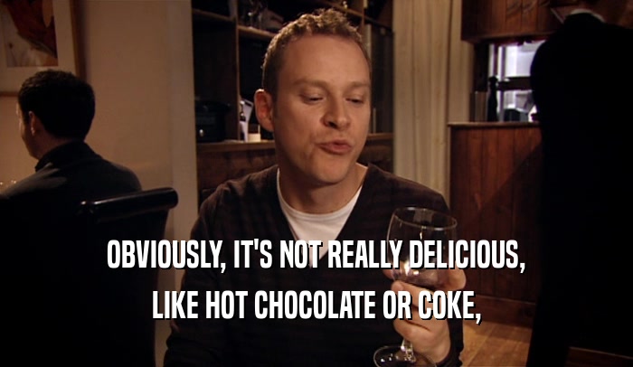 OBVIOUSLY, IT'S NOT REALLY DELICIOUS, LIKE HOT CHOCOLATE OR COKE, 