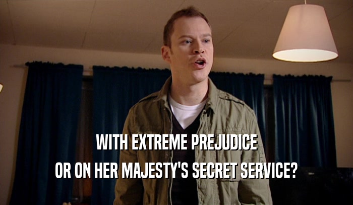 WITH EXTREME PREJUDICE OR ON HER MAJESTY'S SECRET SERVICE? 