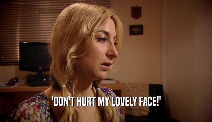 'DON'T HURT MY LOVELY FACE!'
  