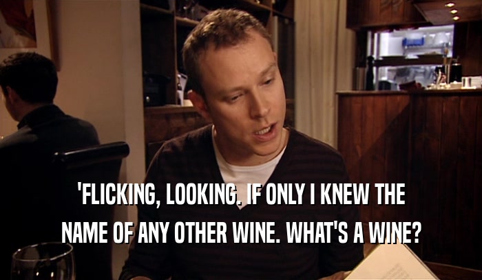 'FLICKING, LOOKING. IF ONLY I KNEW THE NAME OF ANY OTHER WINE. WHAT'S A WINE? 