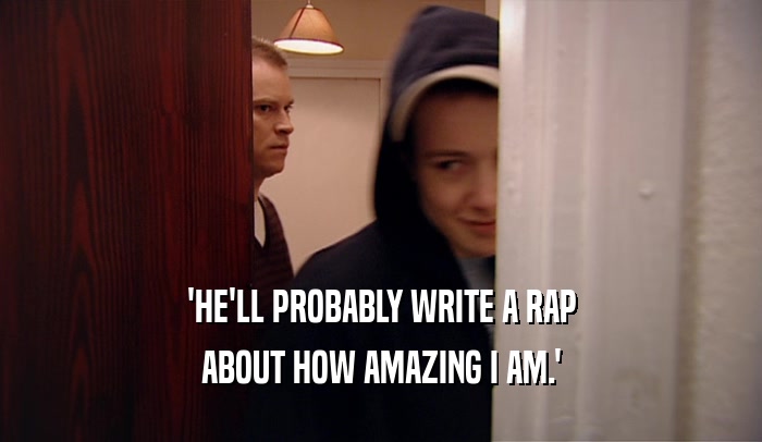 'HE'LL PROBABLY WRITE A RAP ABOUT HOW AMAZING I AM.' 