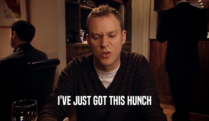 I'VE JUST GOT THIS HUNCH  