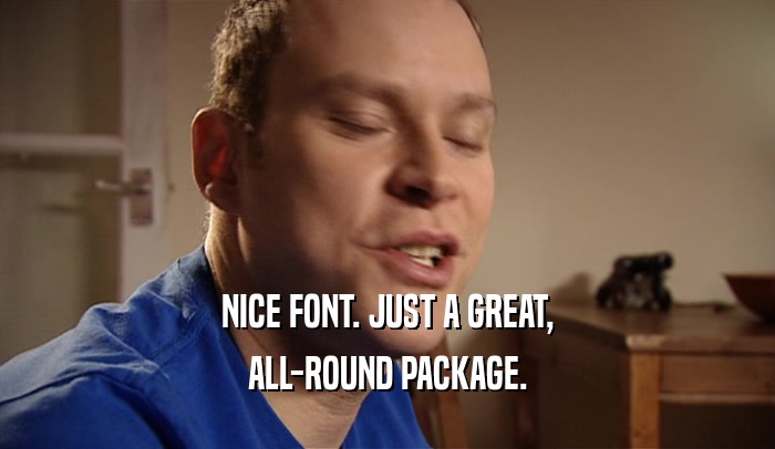 NICE FONT. JUST A GREAT, ALL-ROUND PACKAGE. 