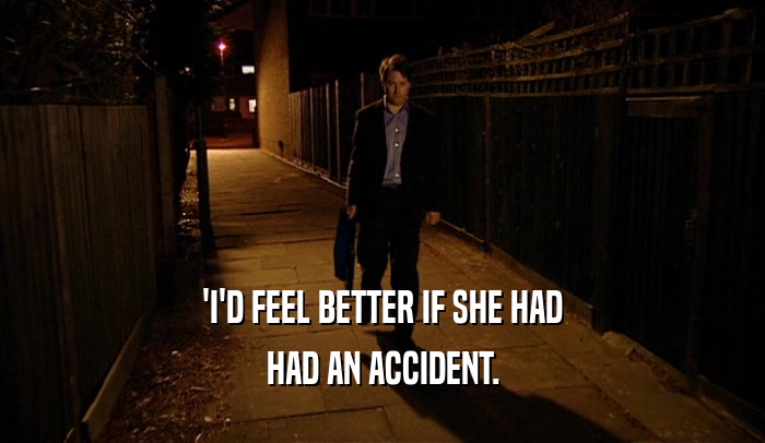 'I'D FEEL BETTER IF SHE HAD HAD AN ACCIDENT. 