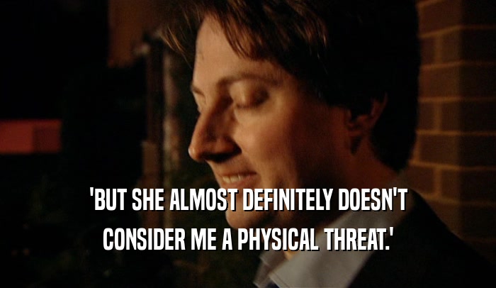 'BUT SHE ALMOST DEFINITELY DOESN'T CONSIDER ME A PHYSICAL THREAT.' 