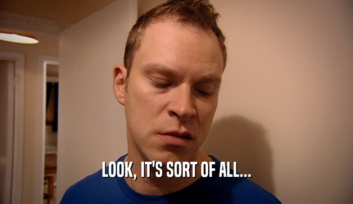 LOOK, IT'S SORT OF ALL...  